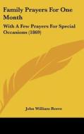 Family Prayers for One Month: With a Few Prayers for Special Occasions (1869) di John William Reeve edito da Kessinger Publishing