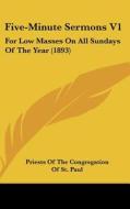 Five-Minute Sermons V1: For Low Masses on All Sundays of the Year (1893) di Priests of the Congregation of St Paul,, Priests of the Congregation of St Paul edito da Kessinger Publishing