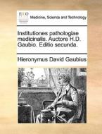 Institutiones Pathologiae Medicinalis. Auctore H.d. Gaubio. Editio Secunda. di Hieronymus David Gaubius edito da Gale Ecco, Print Editions