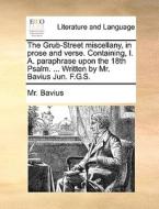 The Grub-street Miscellany, In Prose And Verse. Containing, I. A. Paraphrase Upon The 18th Psalm. ... Written By Mr. Bavius Jun. F.g.s. di MR Bavius edito da Gale Ecco, Print Editions