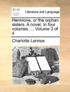 Hermione, Or The Orphan Sisters. A Novel. In Four Volumes. ... Volume 3 Of 4 di Charlotte Lennox edito da Gale Ecco, Print Editions