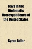 Jews In The Diplomatic Correspondence Of di Cyrus Adler edito da General Books