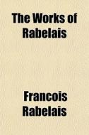 The Works Of Rabelais di Francois Rabelais edito da General Books
