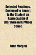 Selected Readings, Designed To Impart To di Anna Morgan edito da General Books