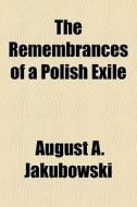 The Remembrances Of A Polish Exile di August A. Jakubowski edito da General Books Llc