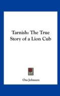 Tarnish: The True Story of a Lion Cub di Osa Johnson edito da Kessinger Publishing