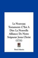 Le Nouveau Testament: C'Est a Dire La Nouvelle Alliance de Notre Seigneur Jesus Christ (1731) di David Martin edito da Kessinger Publishing