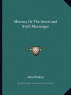 Mercury or the Secret and Swift Messenger di John Wilkins edito da Kessinger Publishing