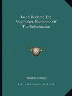 Jacob Boehme the Shoemaker-Illuminate of the Reformation di Sheldon Cheney edito da Kessinger Publishing