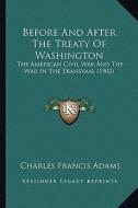 Before and After the Treaty of Washington: The American Civil War and the War in the Transvaal (1902) di Charles Francis Adams edito da Kessinger Publishing