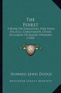 The Ferret: A Book on Education, Free from Politics, Christianity, Other Religions or Biased Opinions (1920) di Howard Lewis Dodge edito da Kessinger Publishing