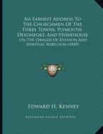 An  Earnest Address to the Churchmen of the Three Towns, Plymouth, Devonport, and Stonehouse: On the Danger of Division and Spiritual Rebellion (1849) di Edward H. Kenney edito da Kessinger Publishing