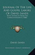 Journal of the Life and Gospel Labors of David Sands: With Extracts from His Correspondence (1848) di David Sands edito da Kessinger Publishing