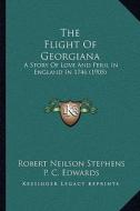The Flight of Georgiana: A Story of Love and Peril in England in 1746 (1905) di Robert Neilson Stephens edito da Kessinger Publishing