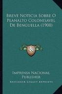 Breve Noticia Sobre O Planalto Colonisavel de Benguella (1908) di Imprensa Nacional Publisher edito da Kessinger Publishing