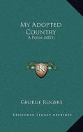 My Adopted Country: A Poem (1851) di George Rogers edito da Kessinger Publishing