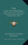 The Life of Offering: Meditations Upon the Passion and Resurrection of Our Blessed Lord (1906) di Archibald Campbell Knowles edito da Kessinger Publishing
