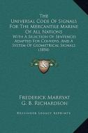 The Universal Code of Signals for the Mercantile Marine of All Nations: With a Selection of Sentences Adapted for Convoys, and a System of Geometrical di Frederick Marryat, G. B. Richardson edito da Kessinger Publishing