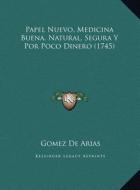 Papel Nuevo, Medicina Buena, Natural, Segura y Por Poco Dinero (1745) di Gomez De Arias edito da Kessinger Publishing