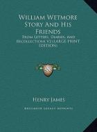 William Wetmore Story and His Friends: From Letters, Diaries, and Recollections V2 (Large Print Edition) di Henry James edito da Kessinger Publishing