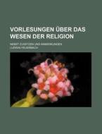 Vorlesungen Uber Das Wesen Der Religion; Nebst Zusatzen Und Anmerkungen di Ludwig Feuerbach edito da General Books Llc