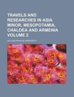 Travels and Researches in Asia Minor, Mesopotamia, Chaldea and Armenia Volume 2 di William Francis Ainsworth edito da Rarebooksclub.com