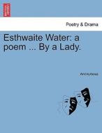 Esthwaite Water: a poem ... By a Lady. di Anonymous edito da British Library, Historical Print Editions