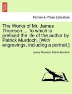 The Works of Mr. James Thomson ... To which is prefixed the life of the author by Patrick Murdoch. [With engravings, inc di James Thomson, Patrick Murdoch edito da British Library, Historical Print Editions