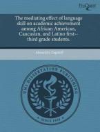 The Mediating Effect Of Language Skill On Academic Achievement Among African American, Caucasian, And Latino First--third Grade Students. di Alexandra Zagoloff edito da Proquest, Umi Dissertation Publishing