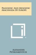 Paleozoic and Mesozoic Arachnida of Europe di Alexander Petrunkevitch edito da Literary Licensing, LLC