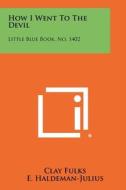 How I Went to the Devil: Little Blue Book, No. 1402 di Clay Fulks edito da Literary Licensing, LLC