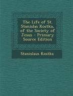 The Life of St. Stanislas Kostka, of the Society of Jesus di Stanislaus Kostka edito da Nabu Press