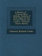 Memoir of ... Princess Mary Adelaide, Duchess of Teck: Based on Her Private Diaries and Letters di Clement Kinloch Cooke edito da Nabu Press