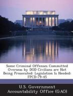 Some Criminal Offenses Committed Overseas By Dod Civilians Are Not Being Prosecuted edito da Bibliogov