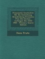 Preussische Geschichte: Bd. Die Entstehung Brandenburg-Preussens (Von Den Ersten-Anfangen Bis 1655) 1900 di Hans Prutz edito da Nabu Press