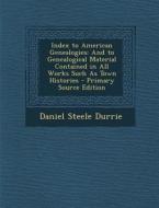 Index to American Genealogies: And to Genealogical Material Contained in All Works Such as Town Histories di Daniel Steele Durrie edito da Nabu Press