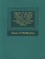 Legends of the Ohio Valley; Or Thrilling Incidents of Indian Warfare: Truth Stranger Than Fiction - Primary Source Edition di James H. McMechen edito da Nabu Press