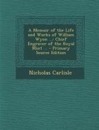 A Memoir of the Life and Works of William Wyon ...: Chief Engraver of the Royal Mint ... - Primary Source Edition di Nicholas Carlisle edito da Nabu Press
