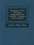 Handbook of Ore Dressing: Equipment and Practice - Primary Source Edition di Arthur Watts Allen edito da Nabu Press