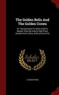 The Golden Bells And The Golden Crown di J Hixon Irving edito da Andesite Press