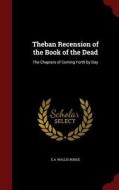Theban Recension Of The Book Of The Dead di E A Wallis Budge edito da Andesite Press