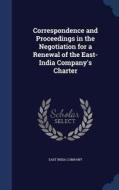 Correspondence And Proceedings In The Negotiation For A Renewal Of The East-india Company's Charter edito da Sagwan Press
