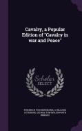 Cavalry, A Popular Edition Of Cavalry In War And Peace di Friedrich Von Bernhardi, A Hilliard Atteridge, George Tom Molesworth Bridges edito da Palala Press