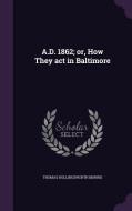 A.d. 1862; Or, How They Act In Baltimore di Thomas Hollingsworth Morris edito da Palala Press