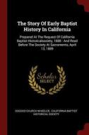The Story of Early Baptist History in California: Prepared at the Request of California Baptist Historicalsociety, 1888: di Osgood Church Wheeler edito da CHIZINE PUBN