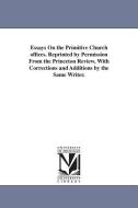Essays on the Primitive Church Offices. Reprinted by Permission from the Princeton Review, with Corrections and Addition di None edito da UNIV OF MICHIGAN PR