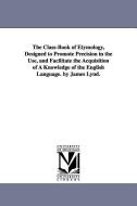 The Class-Book of Etymology, Designed to Promote Precision in the Use, and Facilitate the Acquisition of a Knowledge of  di James Lynd edito da UNIV OF MICHIGAN PR