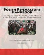 Polish Re-Enactors Handbook: A Guide to 17th Century Living History in the Polish-Lithuanian Commonwealth di Eryk Stefan Jadaszewski edito da Createspace