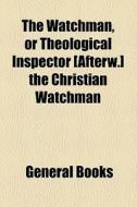 The Watchman, Or Theological Inspector [afterw.] The Christian Watchman di Unknown Author, Books Group edito da General Books Llc