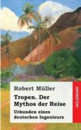 Tropen. Der Mythos Der Reise: Urkunden Eines Deutschen Ingenieurs di Robert Muller edito da Createspace